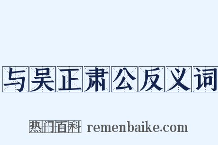与吴正肃公反义词是什么意思的图片